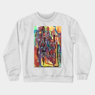 Dont Be Afraid To Get Messy Crewneck Sweatshirt